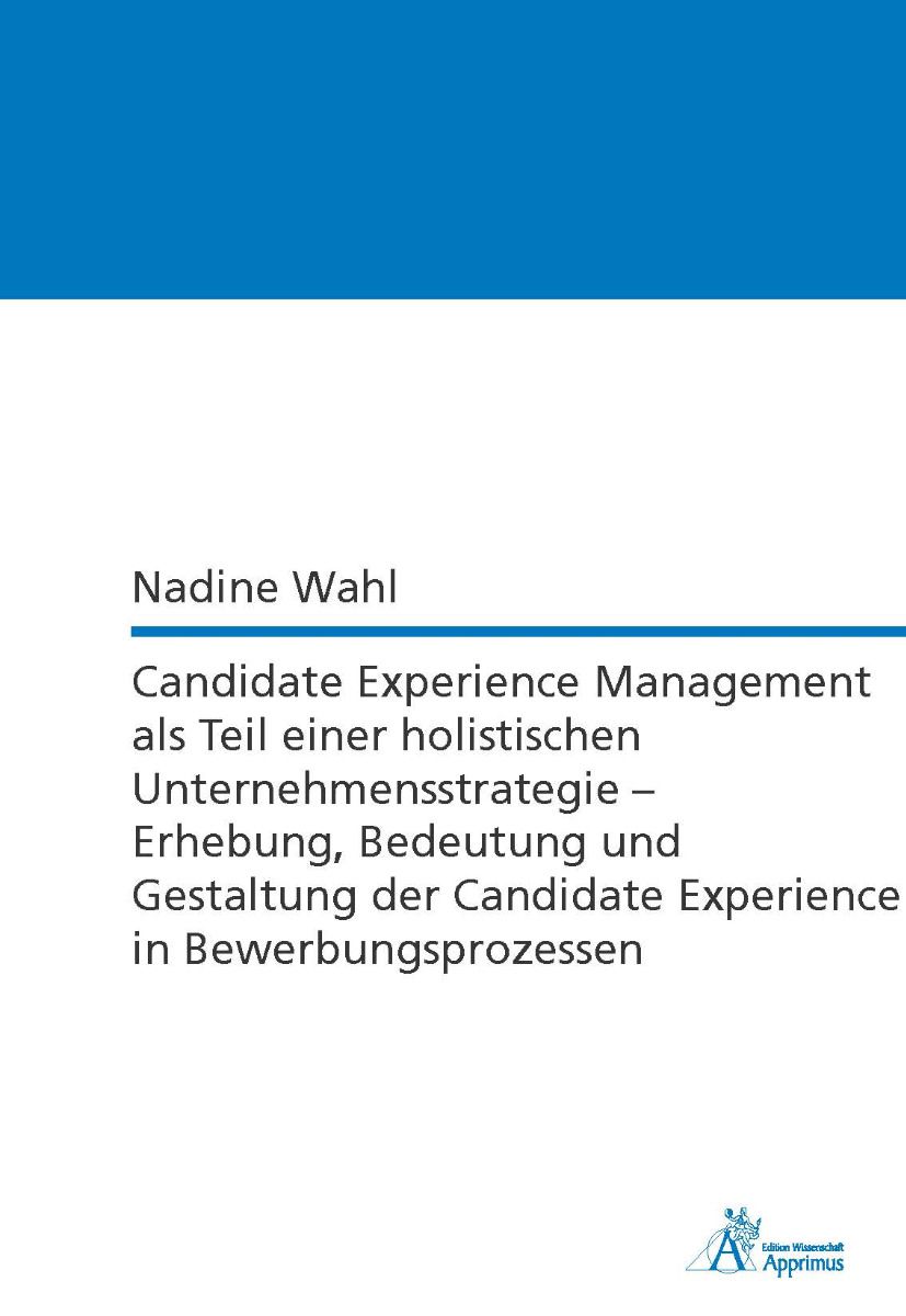 Candidate Experience Management als Teil einer holistischen Unternehmensstrategie – Erhebung, Bedeutung und Gestaltung der Candidate Experience in Bewerbungsprozessen
