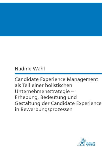 Candidate Experience Management als Teil einer holistischen Unternehmensstrategie – Erhebung, Bedeutung und Gestaltung der Candidate Experience in Bewerbungsprozessen