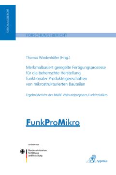 Merkmalbasiert geregelte Fertigungsprozesse für die beherrschte Herstellung funktionaler Produkteigenschaften von mikrostrukturierten Bauteilen - Ergebnisbericht des BMBF Verbundprojektes FunkProMikro