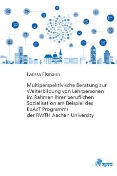 Multiperspektivische Beratung zur Weiterbildung von Lehrpersonen im Rahmen ihrer beruflichen Sozialisation am Beispiel des ExAcT Programms der RWTH Aachen University