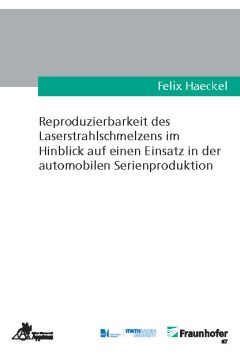 Reproduzierbarkeit des Laserstrahlschmelzens im Hinblick auf einen Einsatz in der automobilen Serienproduktion	