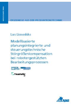 Modellbasierte planungsintegrierte und steuerungstechnische Störgrößenkompensation bei robotergestützten Bearbeitungsprozessen