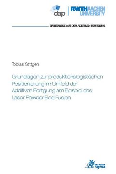 Grundlagen zur produktionslogistischen Positionierung im Umfeld der Additiven Fertigung am Beispiel des Laser Powder Bed Fusion