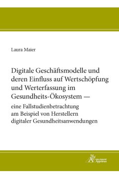 Digitale Geschäftsmodelle und deren Einfluss auf Wertschöpfung und Werterfassung im Gesundheits-Ökosystem – eine Fallstudienbetrachtung am Beispiel von Herstellern digitaler Gesundheitsanwendungen