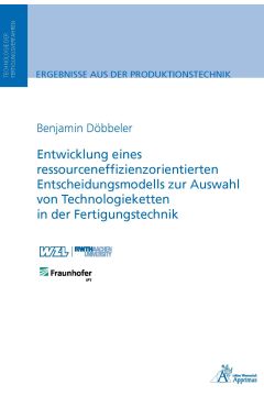 Entwicklung eines ressourceneffizienzorientierten Entscheidungsmodells zur Auswahl von Technologieketten in der Fertigungstechnik