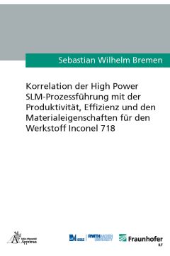 Korrelation der High Power SLM-Prozessführung mit der Produktivität, Effizienz und den Materialeigenschaften für den Werkstoff Inconel 718